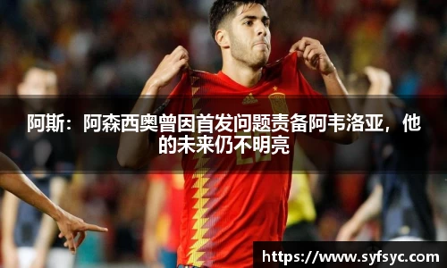 阿斯：阿森西奥曾因首发问题责备阿韦洛亚，他的未来仍不明亮