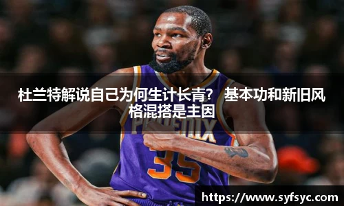 杜兰特解说自己为何生计长青？ 基本功和新旧风格混搭是主因