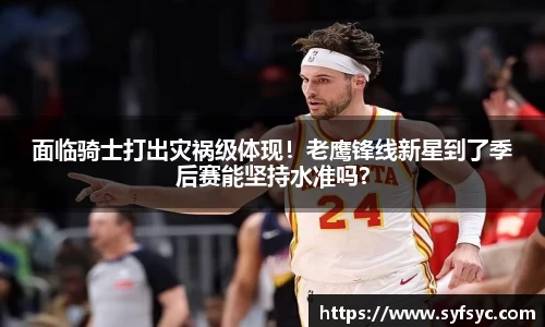 面临骑士打出灾祸级体现！老鹰锋线新星到了季后赛能坚持水准吗？