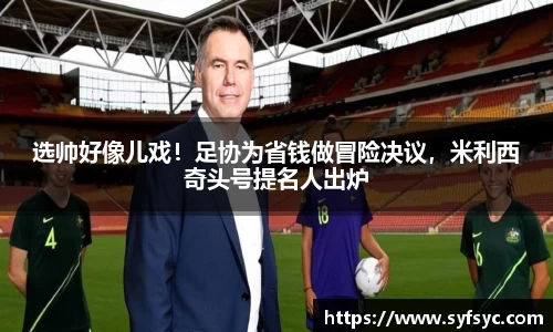 选帅好像儿戏！足协为省钱做冒险决议，米利西奇头号提名人出炉