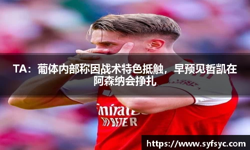 TA：葡体内部称因战术特色抵触，早预见哲凯在阿森纳会挣扎