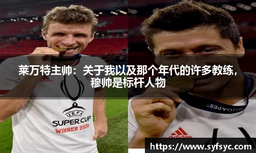 莱万特主帅：关于我以及那个年代的许多教练，穆帅是标杆人物