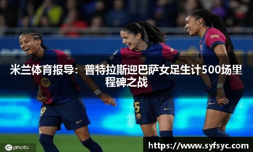 米兰体育报导：普特拉斯迎巴萨女足生计500场里程碑之战
