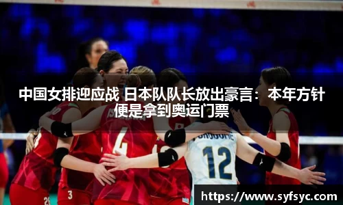 中国女排迎应战 日本队队长放出豪言：本年方针便是拿到奥运门票